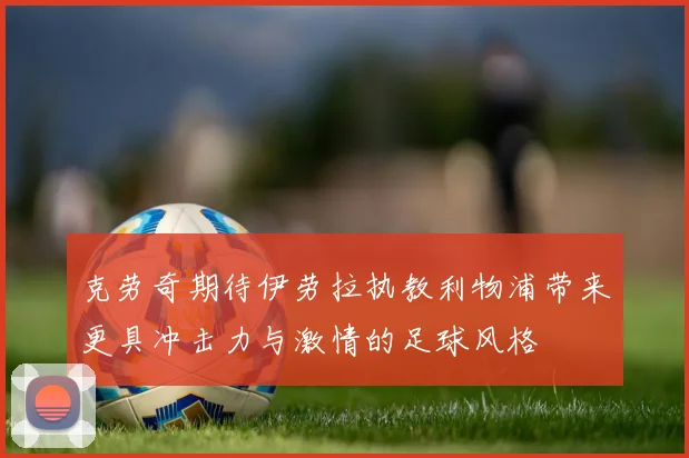 克劳奇期待伊劳拉执教利物浦带来更具冲击力与激情的足球风格