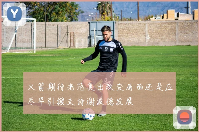 火箭期待老范复出改变局面还是应尽早引援支持谢泼德发展