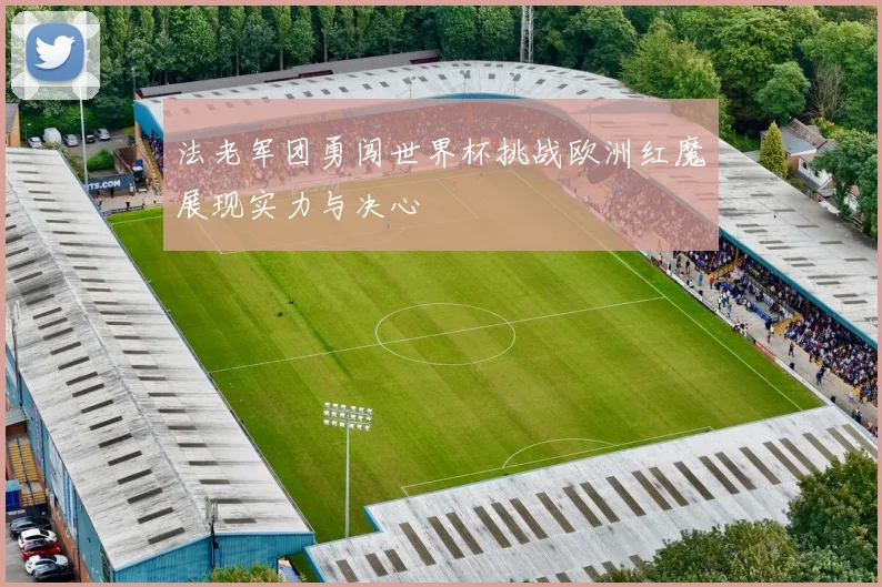 法老军团勇闯世界杯挑战欧洲红魔展现实力与决心