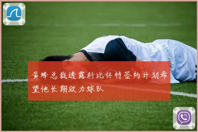 黄蜂总裁透露科比怀特签约计划希望他长期效力球队