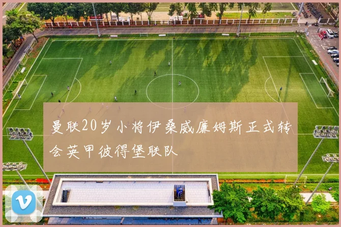 曼联20岁小将伊桑威廉姆斯正式转会英甲彼得堡联队