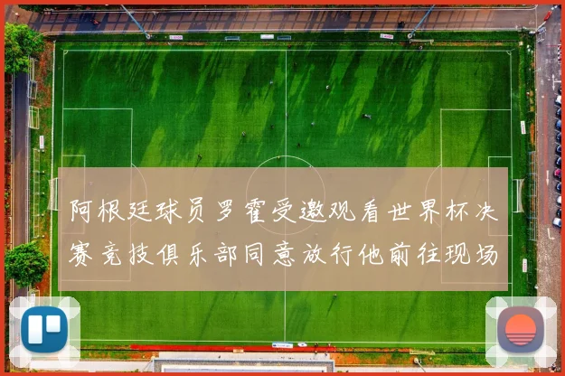 阿根廷球员罗霍受邀观看世界杯决赛竞技俱乐部同意放行他前往现场