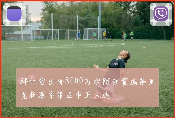 拜仁曾出价8000万欧阿劳霍成弗里克新赛季第五中卫人选