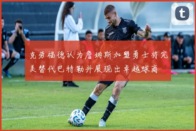 克劳福德认为詹姆斯加盟勇士将完美替代巴特勒并展现出卓越球商