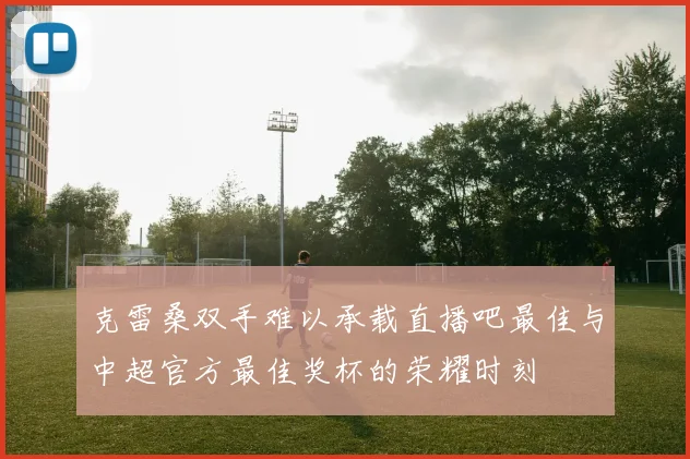 克雷桑双手难以承载直播吧最佳与中超官方最佳奖杯的荣耀时刻
