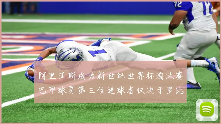 阿里亚斯成为新世纪世界杯淘汰赛巴甲球员第三位进球者仅次于罗比尼奥