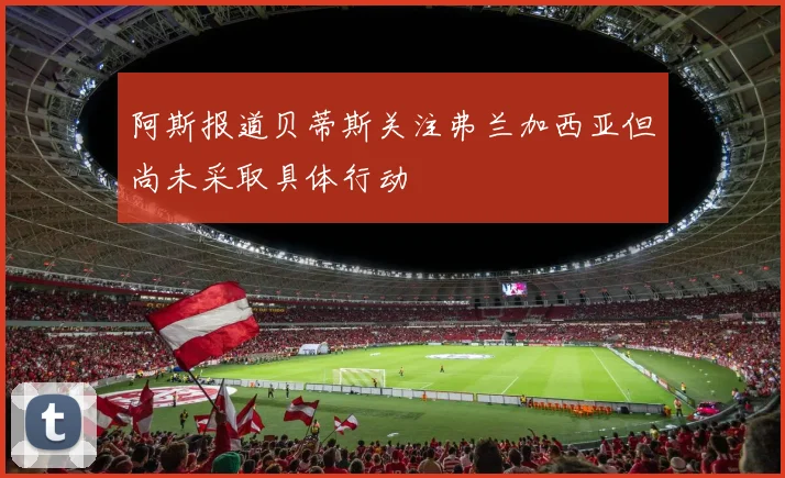 阿斯报道贝蒂斯关注弗兰加西亚但尚未采取具体行动